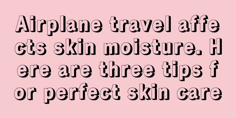 Airplane travel affects skin moisture. Here are three tips for perfect skin care