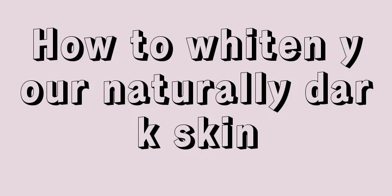 How to whiten your naturally dark skin