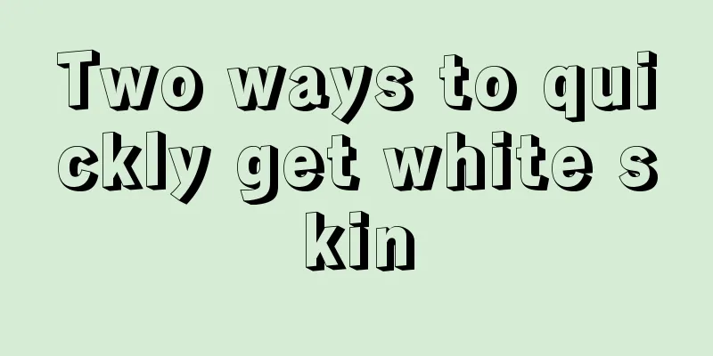 Two ways to quickly get white skin