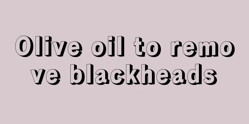 Olive oil to remove blackheads