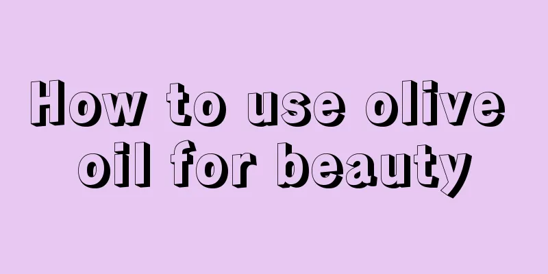 How to use olive oil for beauty