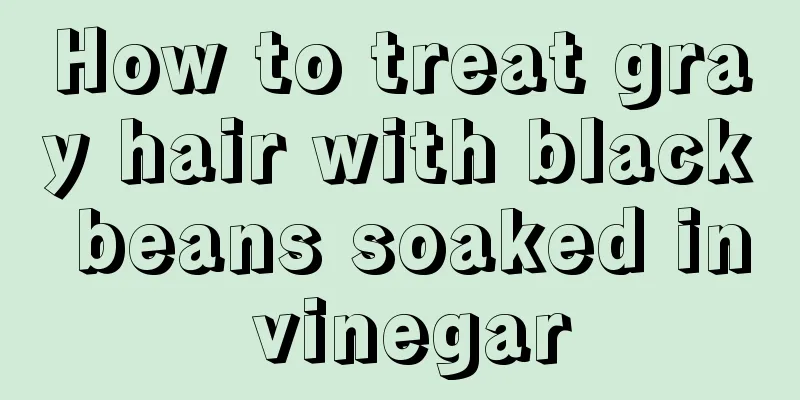 How to treat gray hair with black beans soaked in vinegar