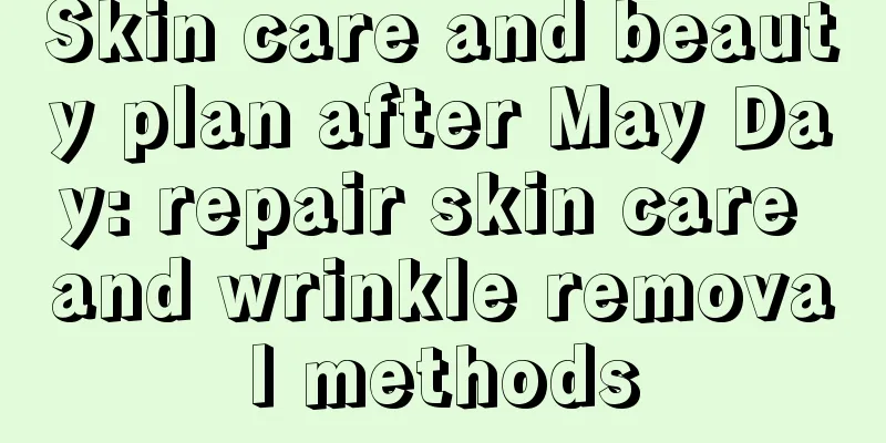 Skin care and beauty plan after May Day: repair skin care and wrinkle removal methods