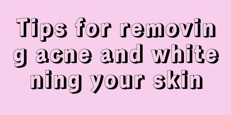 Tips for removing acne and whitening your skin