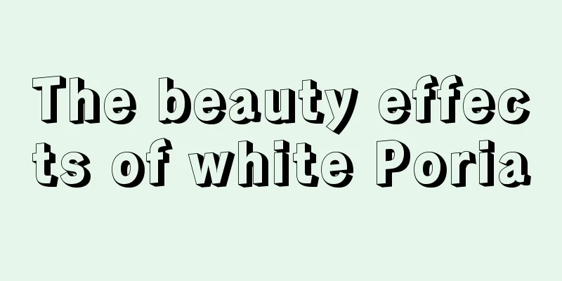 The beauty effects of white Poria