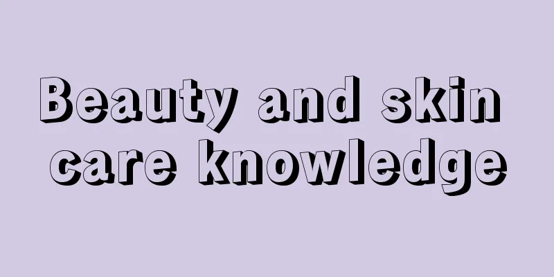 Beauty and skin care knowledge