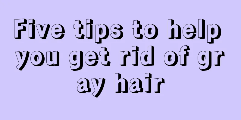 Five tips to help you get rid of gray hair