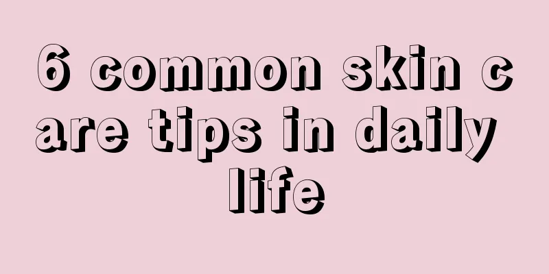 6 common skin care tips in daily life