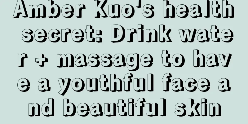 Amber Kuo's health secret: Drink water + massage to have a youthful face and beautiful skin