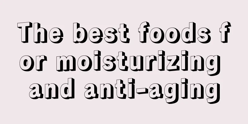 The best foods for moisturizing and anti-aging