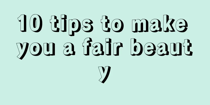 10 tips to make you a fair beauty